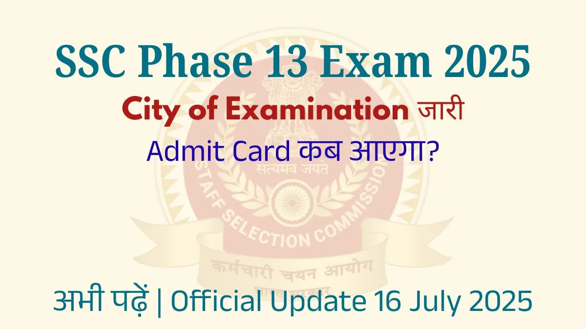 SSC Phase 13 Exam 2025: City of Examination और Admit Card कैसे और कब डाउनलोड करें?